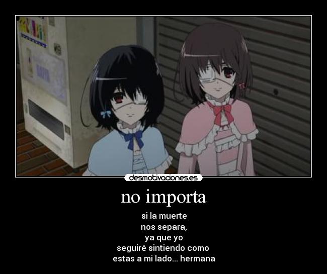 no importa - si la muerte
nos separa,
ya que yo
seguiré sintiendo como 
estas a mi lado... hermana