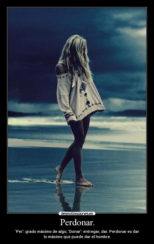 Perdonar. - Per: grado máximo de algo; Donar: entregar, dar. Perdonar es dar
lo máximo que puede dar el hombre.