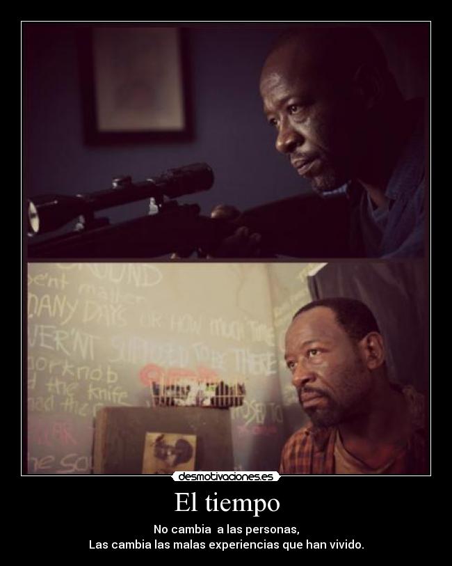 El tiempo - No cambia  a las personas,
Las cambia las malas experiencias que han vivido.