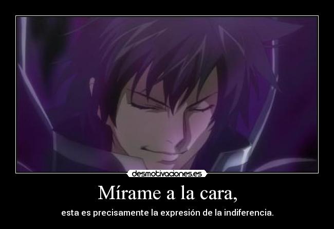Mírame a la cara, - esta es precisamente la expresión de la indiferencia.