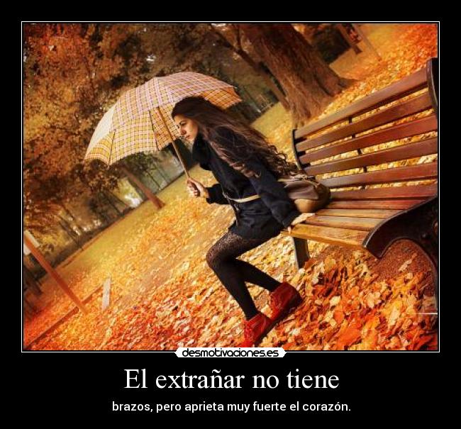 El extrañar no tiene - brazos, pero aprieta muy fuerte el corazón.