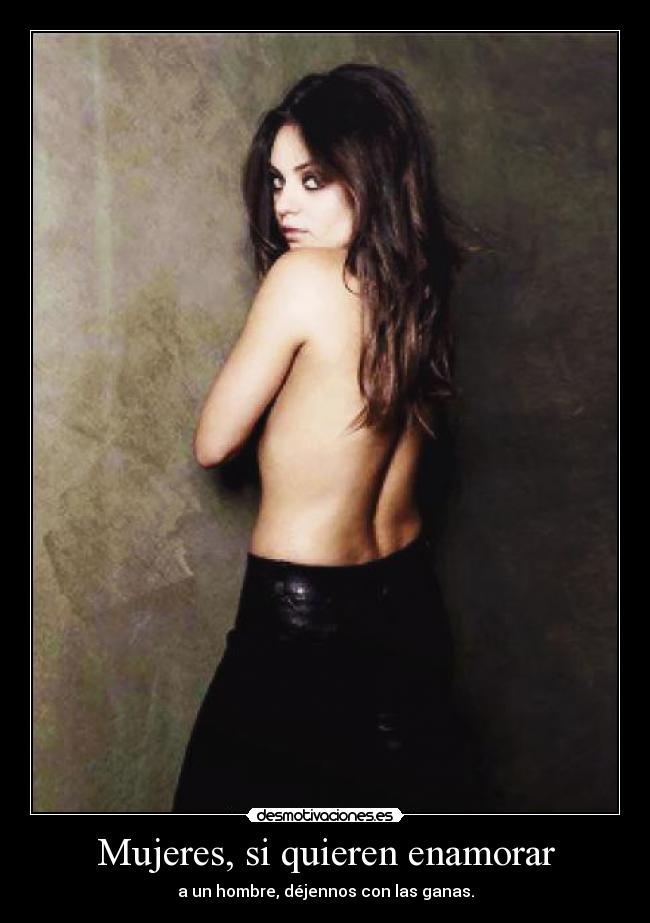 Mujeres, si quieren enamorar - a un hombre, déjennos con las ganas.