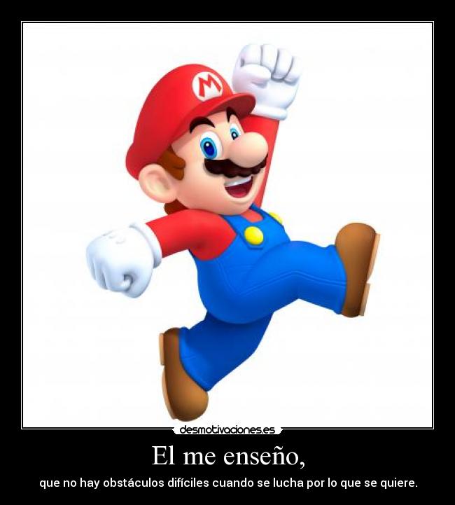 El me enseño, - que no hay obstáculos difíciles cuando se lucha por lo que se quiere.