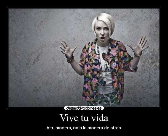 Vive tu vida - A tu manera, no a la manera de otros.
