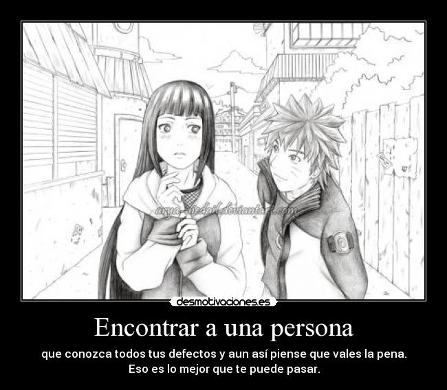 Encontrar a una persona - que conozca todos tus defectos y aun así piense que vales la pena.
Eso es lo mejor que te puede pasar.