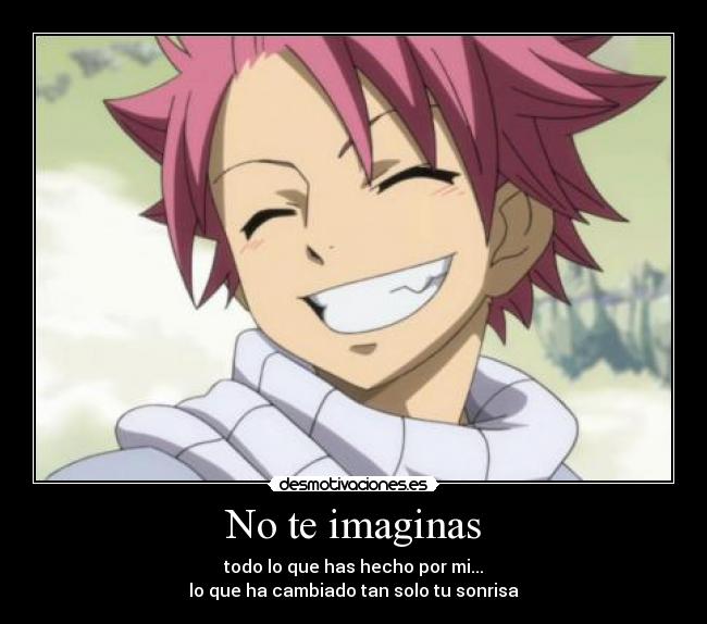 No te imaginas - todo lo que has hecho por mi...
lo que ha cambiado tan solo tu sonrisa