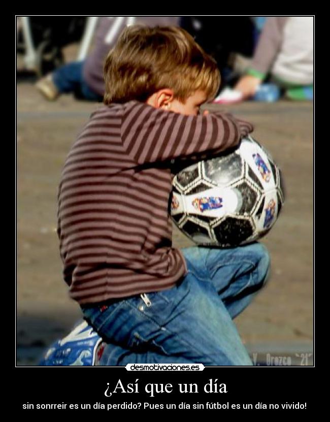 ¿Así que un día - sin sonrreir es un día perdido? Pues un día sin fútbol es un día no vivido! ♥