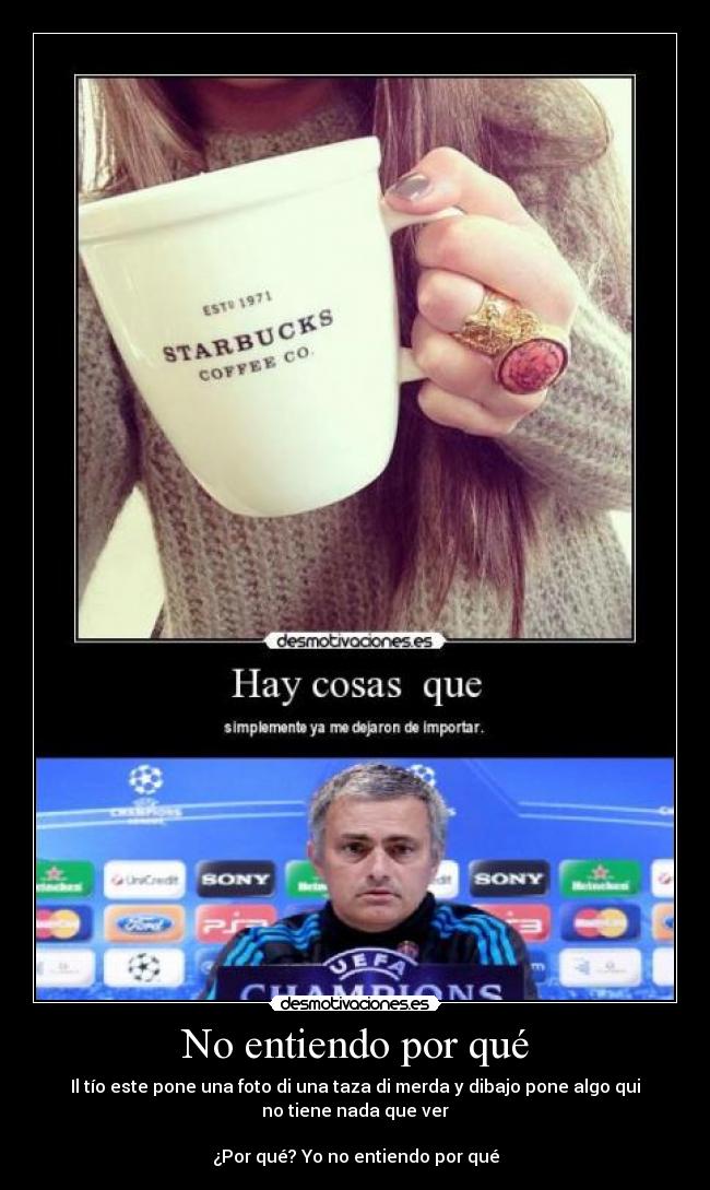 No entiendo por qué - Il tío este pone una foto di una taza di merda y dibajo pone algo qui
no tiene nada que ver

¿Por qué? Yo no entiendo por qué