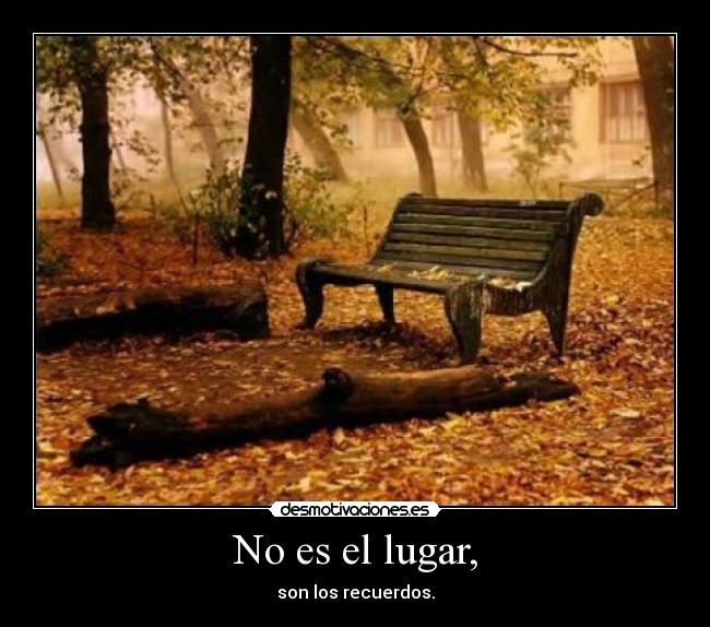 No es el lugar, - son los recuerdos.