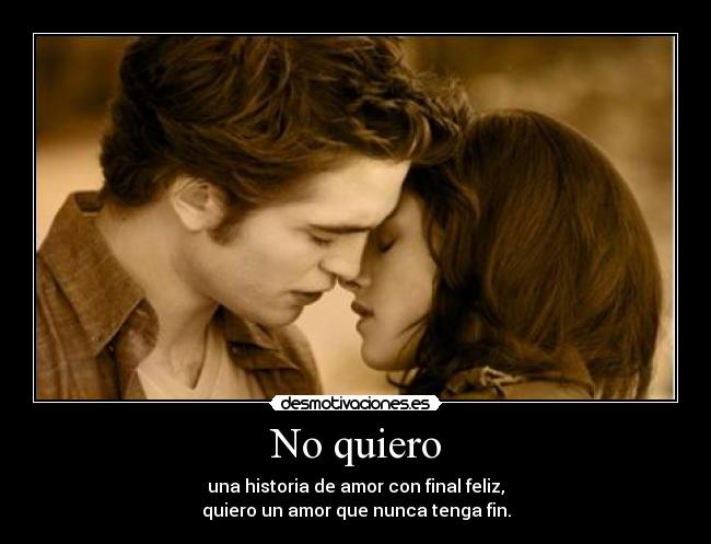 No quiero - una historia de amor con final feliz,
quiero un amor que nunca tenga fin.