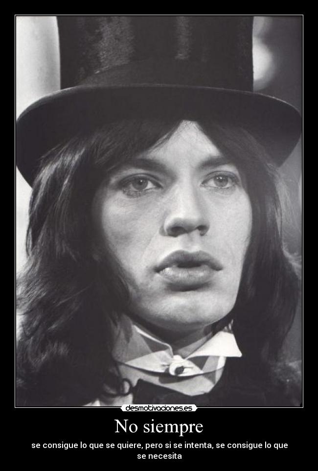 No siempre - se consigue lo que se quiere, pero si se intenta, se consigue lo que se necesita