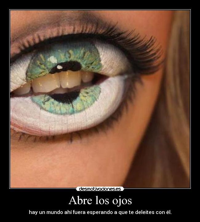 Abre los ojos - hay un mundo ahí fuera esperando a que te deleites con él.