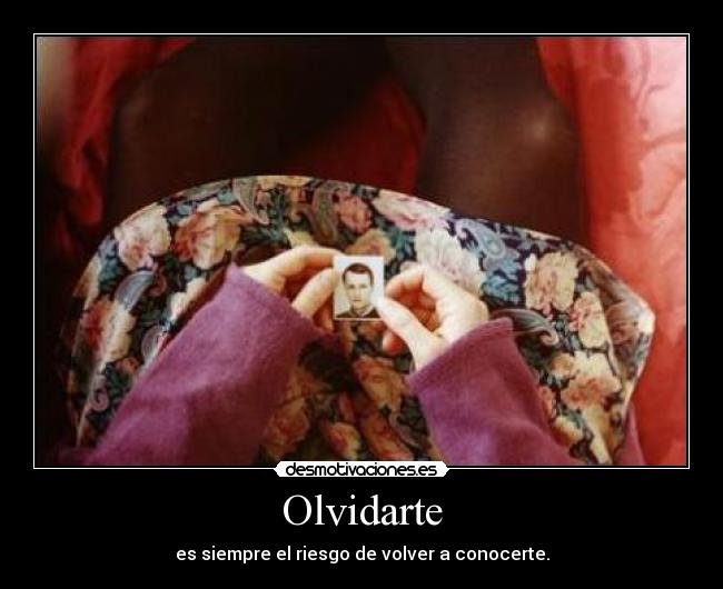 Olvidarte - es siempre el riesgo de volver a conocerte.