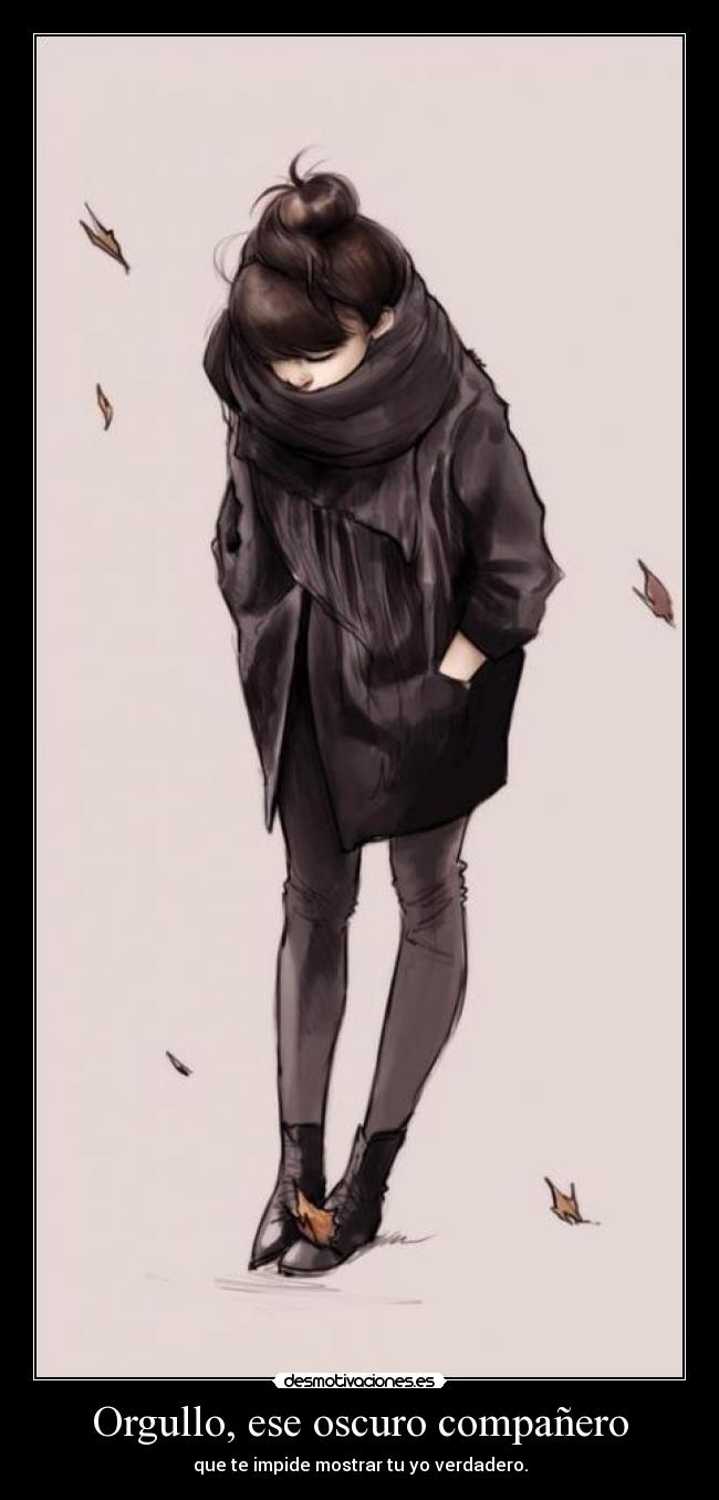 Orgullo, ese oscuro compañero - que te impide mostrar tu yo verdadero.
