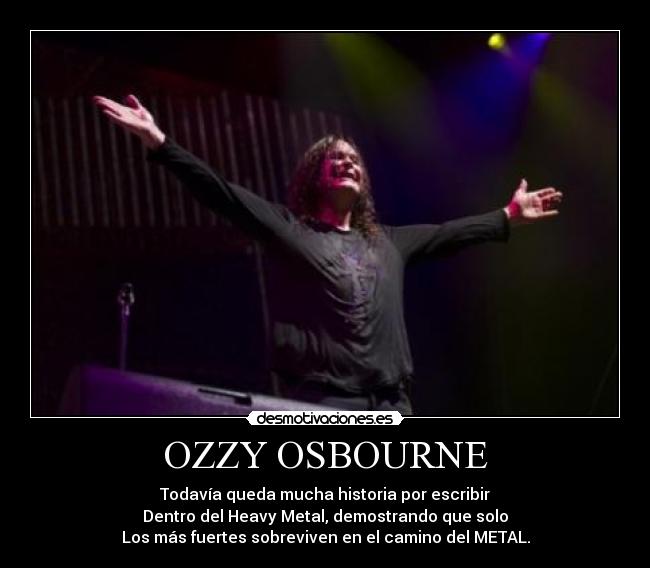 OZZY OSBOURNE - Todavía queda mucha historia por escribir
Dentro del Heavy Metal, demostrando que solo
Los más fuertes sobreviven en el camino del METAL.