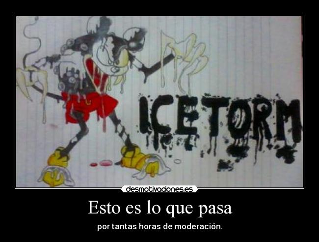 Esto es lo que pasa - por tantas horas de moderación.