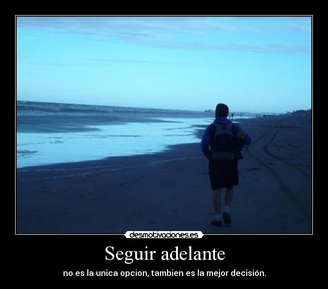 Seguir adelante - no es la unica opcion, tambien es la mejor decisión.