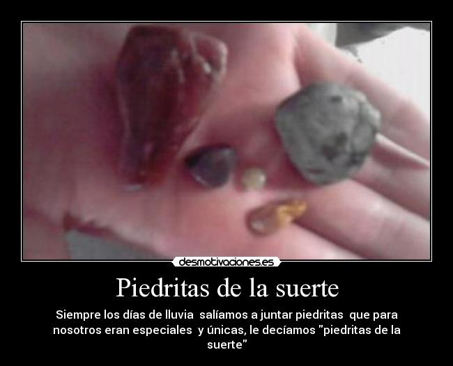 Piedritas de la suerte - Siempre los días de lluvia salíamos a juntar piedritas que para
nosotros eran especiales y únicas, le decíamos piedritas de la
suerte