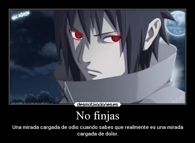 No finjas - Una mirada cargada de odio cuando sabes que realmente es una mirada
cargada de dolor.