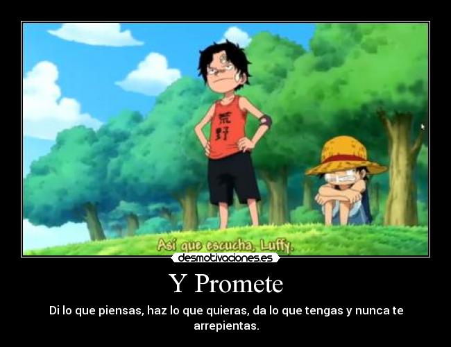 Y Promete - Di lo que piensas, haz lo que quieras, da lo que tengas y nunca te arrepientas.