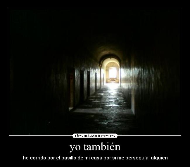 yo también - he corrido por el pasillo de mi casa por si me perseguía alguien