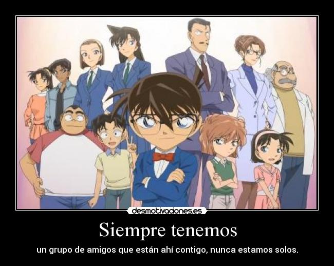 Siempre tenemos - un grupo de amigos que están ahí contigo, nunca estamos solos.