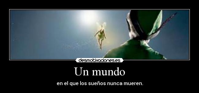 Un mundo - en el que los sueños nunca mueren.