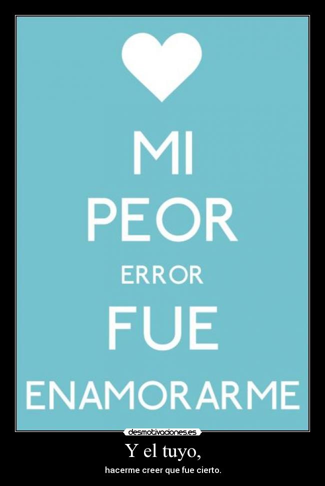 Y el tuyo, - hacerme creer que fue cierto.