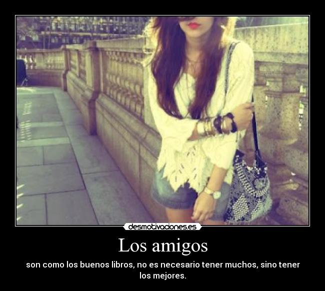 Los amigos - son como los buenos libros, no es necesario tener muchos, sino tener los mejores.