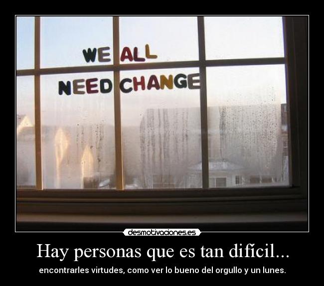 Hay personas que es tan difícil... - encontrarles virtudes, como ver lo bueno del orgullo y un lunes.