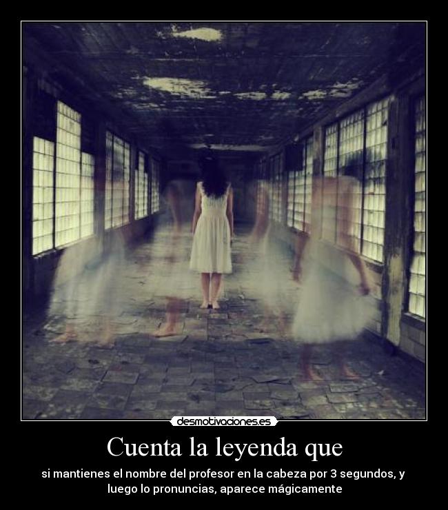 Cuenta la leyenda que - si mantienes el nombre del profesor en la cabeza por 3 segundos, y
luego lo pronuncias, aparece mágicamente