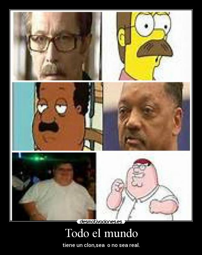Todo el mundo - tiene un clon,sea o no sea real.