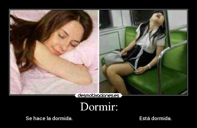 Dormir: - Se hace la dormida.                                                       Está dormida.