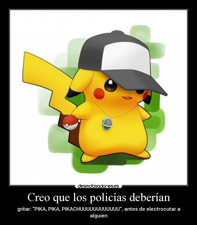 Creo que los policías deberían - gritar: PIKA, PIKA, PIKACHUUUUUUUUUUUU, antes de electrocutar a alguien
