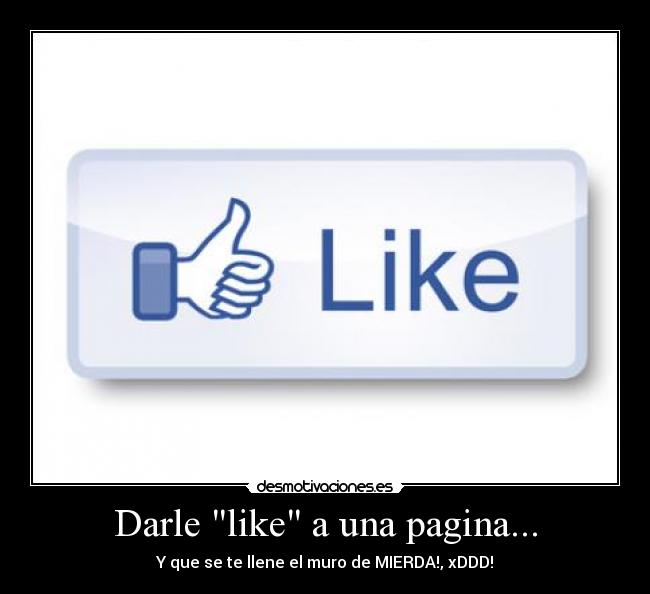 Darle like a una pagina... - Y que se te llene el muro de MIERDA!, xDDD!