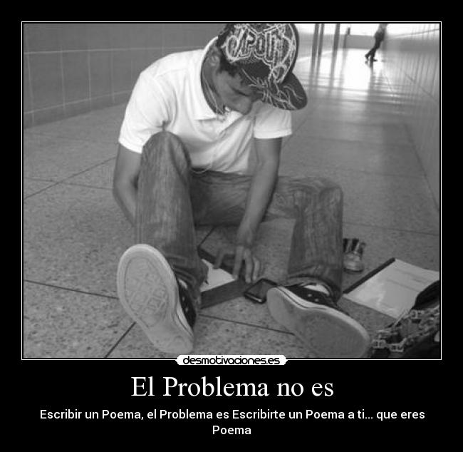 El Problema no es - Escribir un Poema, el Problema es Escribirte un Poema a ti... que eres Poema