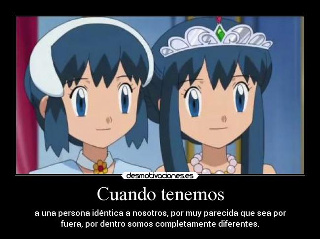 Cuando tenemos - a una persona idéntica a nosotros, por muy parecida que sea por
fuera, por dentro somos completamente diferentes.