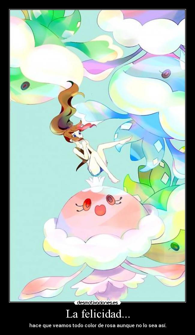 La felicidad... - hace que veamos todo color de rosa aunque no lo sea así.