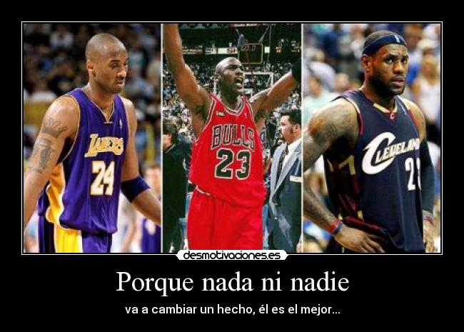 Porque nada ni nadie - va a cambiar un hecho, él es el mejor...