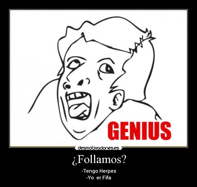 ¿Follamos? - -Tengo Herpes
-Yo  er Fifa