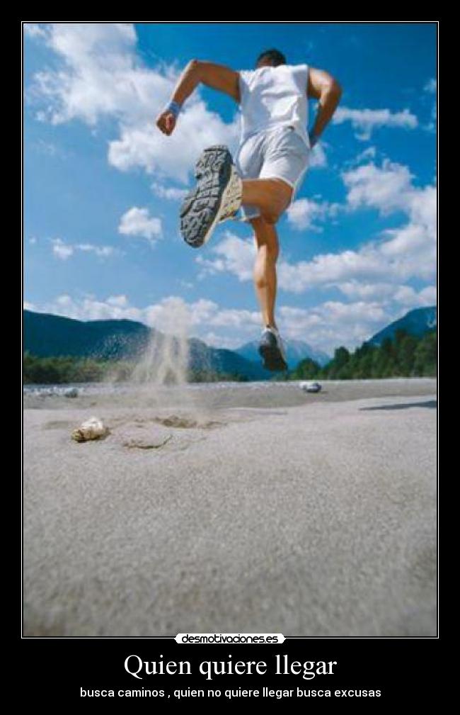 Quien quiere llegar - busca caminos , quien no quiere llegar busca excusas