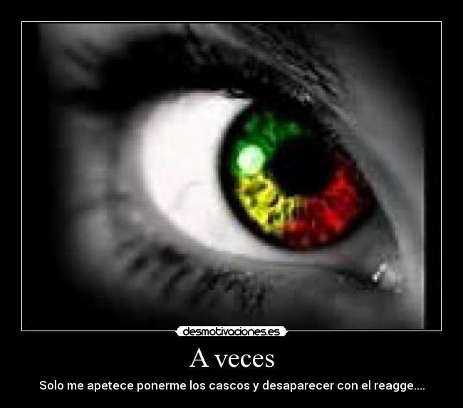 A veces - Solo me apetece ponerme los cascos y desaparecer con el reagge....