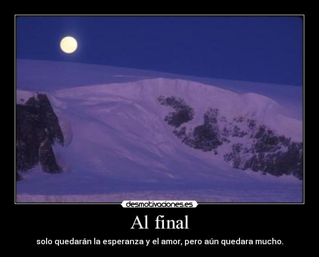 Al final - solo quedarán la esperanza y el amor, pero aún quedara mucho.