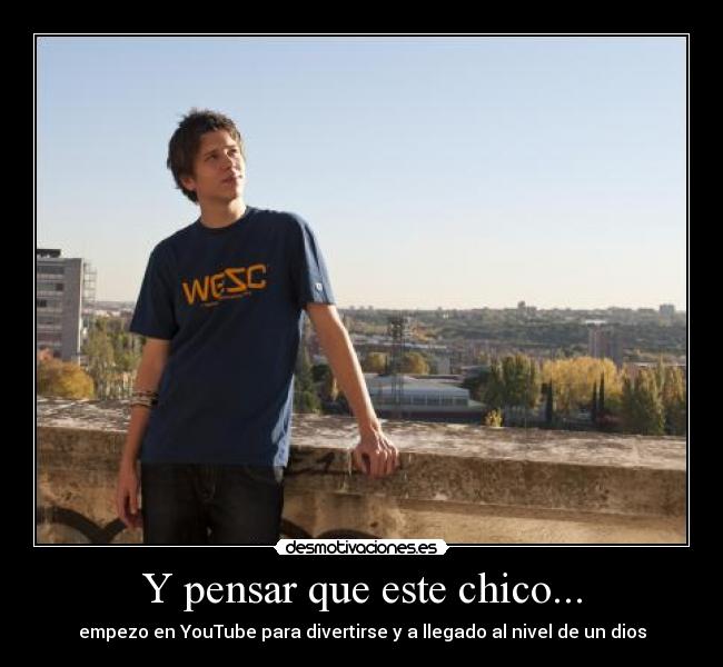 Y pensar que este chico... - empezo en YouTube para divertirse y a llegado al nivel de un dios