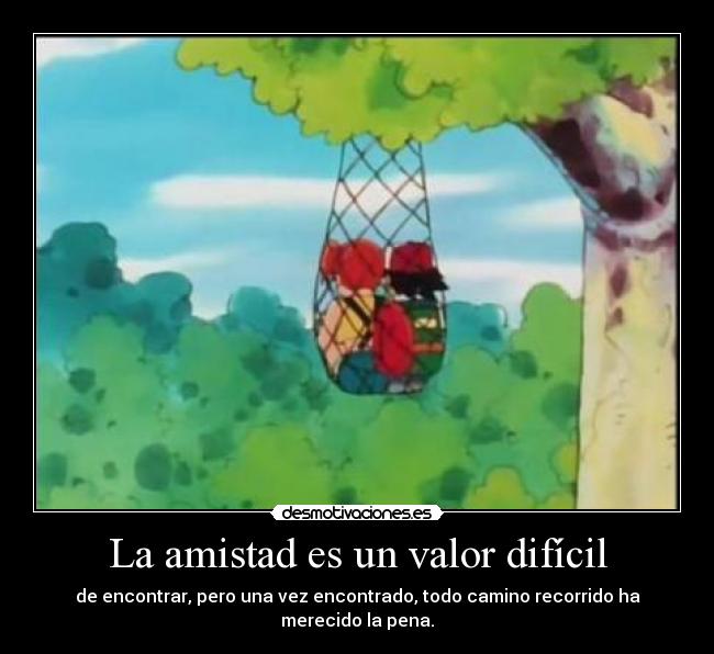 La amistad es un valor difícil - de encontrar, pero una vez encontrado, todo camino recorrido ha merecido la pena.
