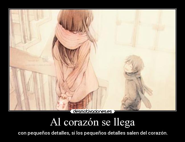 Al corazón se llega - con pequeños detalles, si los pequeños detalles salen del corazón.