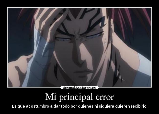 Mi principal error - Es que acostumbro a dar todo por quienes ni siquiera quieren recibirlo.