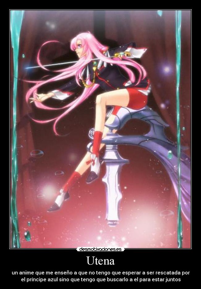 Utena - un anime que me enseño a que no tengo que esperar a ser rescatada por
el príncipe azul sino que tengo que buscarlo a el para estar juntos