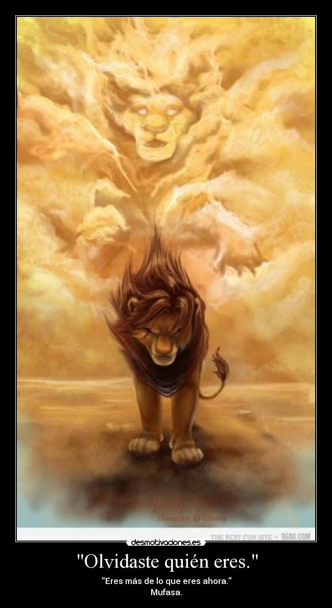 Olvidaste quién eres. - Eres más de lo que eres ahora.
Mufasa.