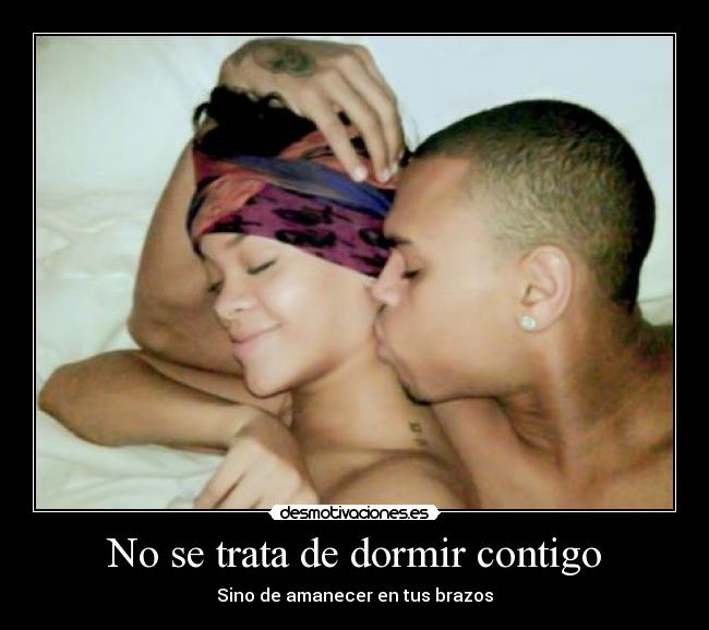 No se trata de dormir contigo - Sino de amanecer en tus brazos